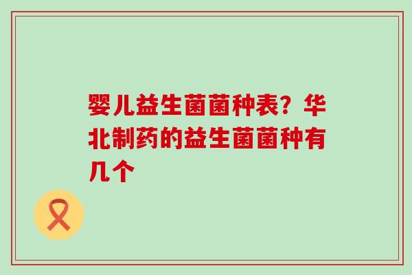 婴儿益生菌菌种表？华北制药的益生菌菌种有几个