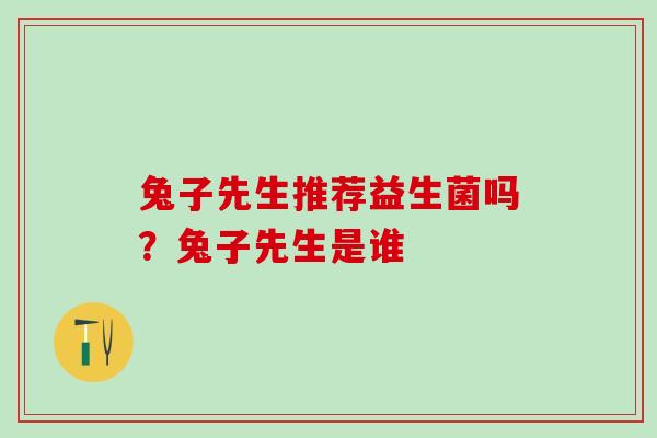 兔子先生推荐益生菌吗？兔子先生是谁