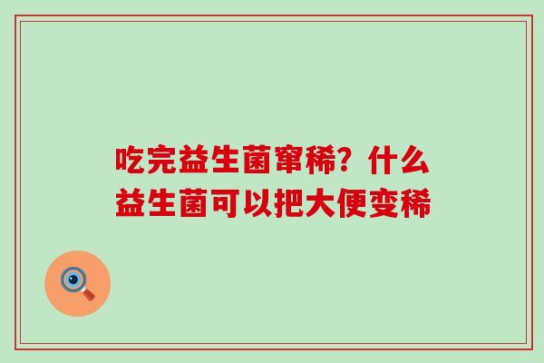 吃完益生菌窜稀？什么益生菌可以把大便变稀