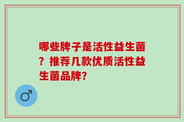 哪些牌子是活性益生菌？推荐几款优质活性益生菌品牌？