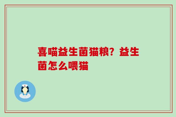喜喵益生菌猫粮？益生菌怎么喂猫