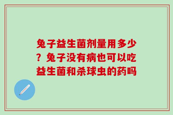 兔子益生菌剂量用多少？兔子没有也可以吃益生菌和杀球虫的药吗