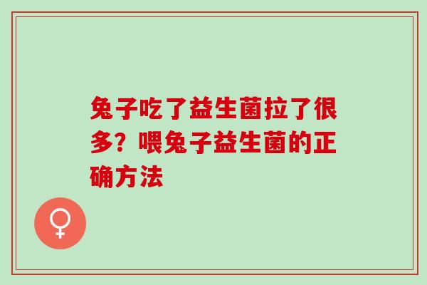 兔子吃了益生菌拉了很多？喂兔子益生菌的正确方法