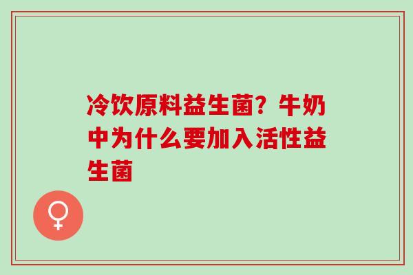 冷饮原料益生菌？牛奶中为什么要加入活性益生菌