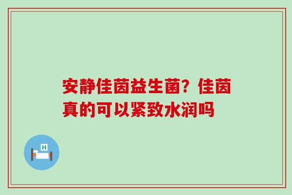安静佳茵益生菌？佳茵真的可以紧致水润吗