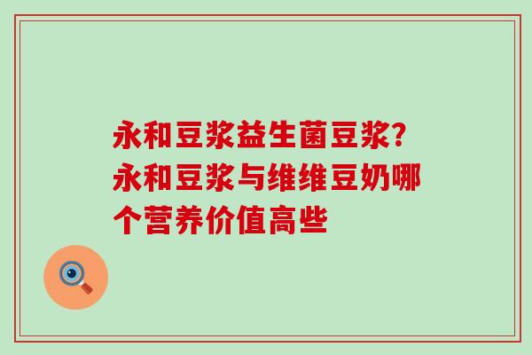 永和豆浆益生菌豆浆？永和豆浆与维维豆奶哪个营养价值高些