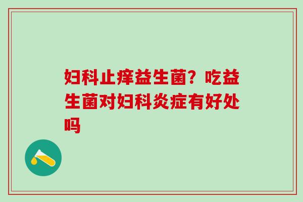 止痒益生菌？吃益生菌对有好处吗
