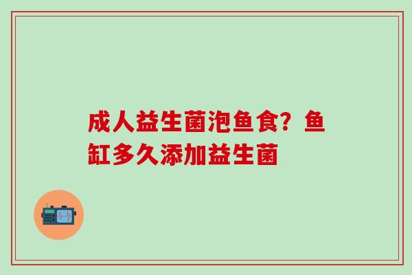 成人益生菌泡鱼食？鱼缸多久添加益生菌