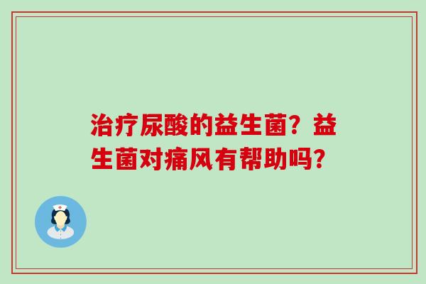 尿酸的益生菌？益生菌对有帮助吗？