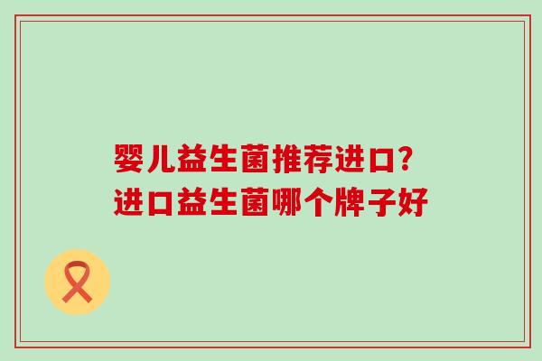 婴儿益生菌推荐进口？进口益生菌哪个牌子好
