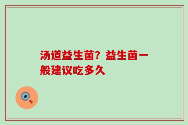 汤道益生菌？益生菌一般建议吃多久