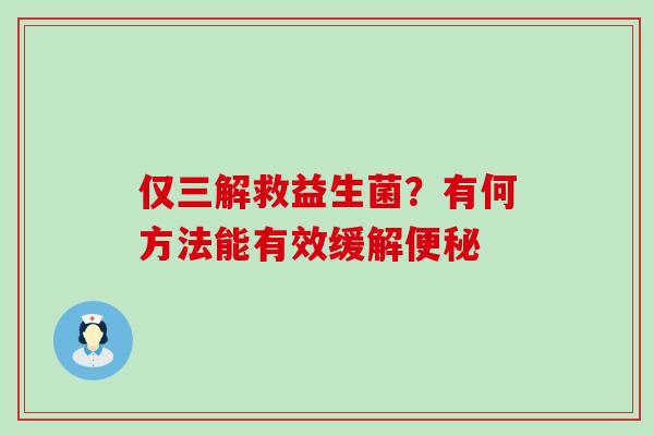 仅三解救益生菌？有何方法能有效缓解