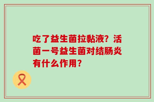 吃了益生菌拉黏液？活菌一号益生菌对结有什么作用？
