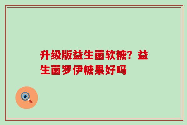 升级版益生菌软糖？益生菌罗伊糖果好吗