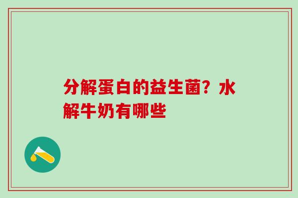 分解蛋白的益生菌？水解牛奶有哪些