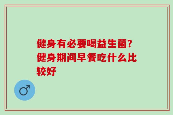 健身有必要喝益生菌？健身期间早餐吃什么比较好