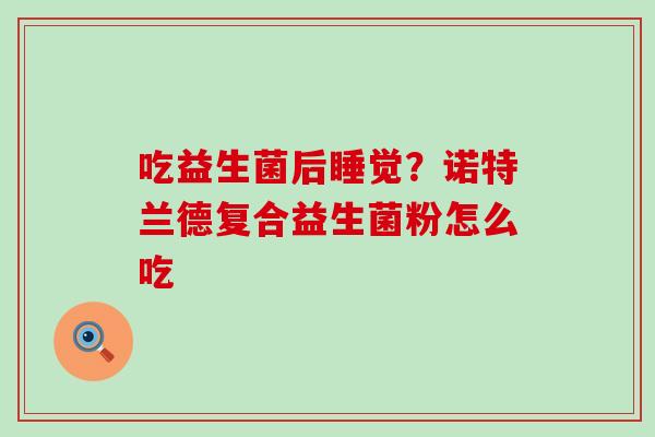 吃益生菌后睡觉？诺特兰德复合益生菌粉怎么吃