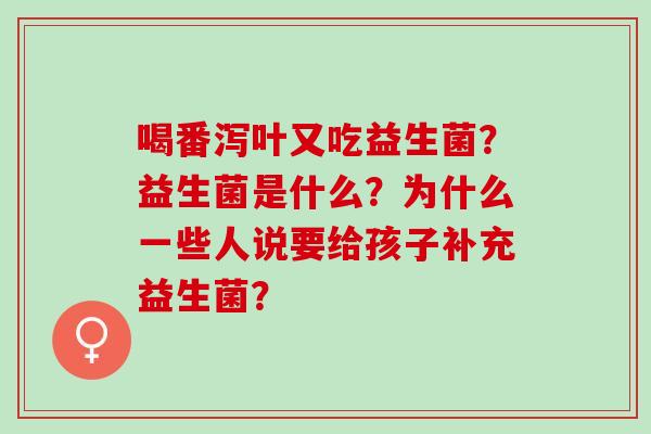 喝番泻叶又吃益生菌？益生菌是什么？为什么一些人说要给孩子补充益生菌？