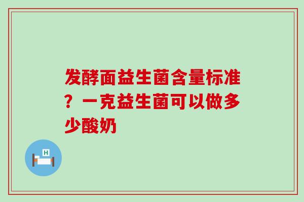 发酵面益生菌含量标准？一克益生菌可以做多少酸奶