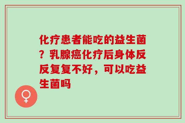 患者能吃的益生菌？乳腺后身体反反复复不好，可以吃益生菌吗