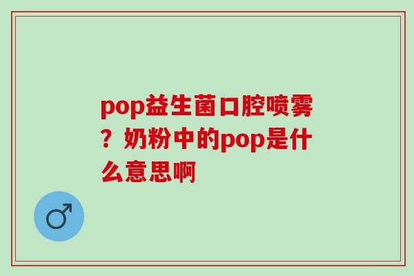 pop益生菌口腔喷雾？奶粉中的pop是什么意思啊
