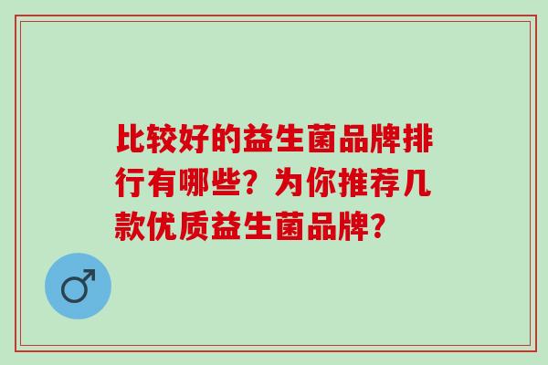 比较好的益生菌品牌排行有哪些？为你推荐几款优质益生菌品牌？