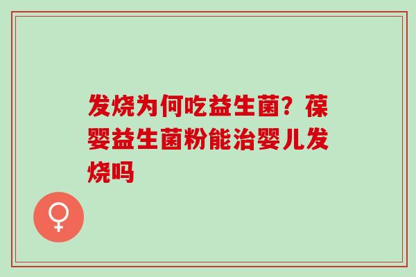 发烧为何吃益生菌？葆婴益生菌粉能婴儿发烧吗