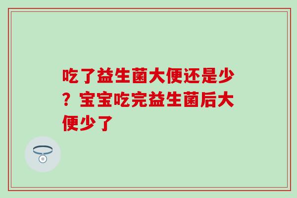 吃了益生菌大便还是少？宝宝吃完益生菌后大便少了