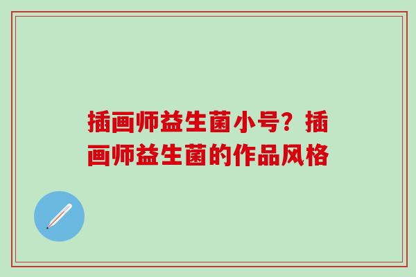 插画师益生菌小号？插画师益生菌的作品风格