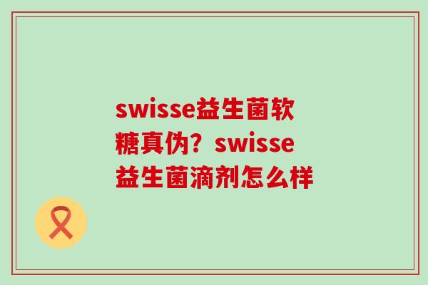 swisse益生菌软糖真伪？swisse益生菌滴剂怎么样