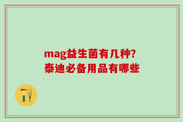 mag益生菌有几种？泰迪必备用品有哪些
