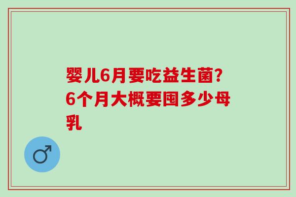 婴儿6月要吃益生菌？6个月大概要囤多少母乳