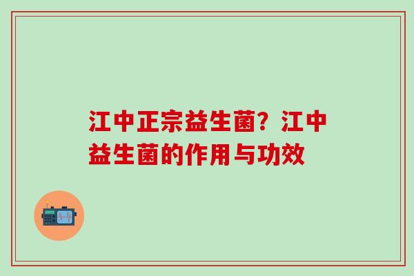 江中正宗益生菌？江中益生菌的作用与功效