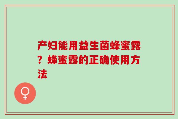 产妇能用益生菌蜂蜜露？蜂蜜露的正确使用方法