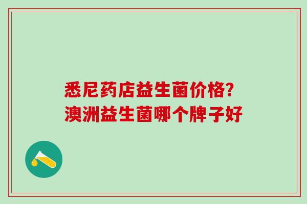 悉尼药店益生菌价格?澳洲益生菌哪个牌子好 悉尼药店益生菌价格?澳洲益生菌哪个牌子好