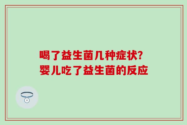 喝了益生菌几种症状?婴儿吃了益生菌的反应 喝了益生菌几种症状?婴儿吃了益生菌的反应