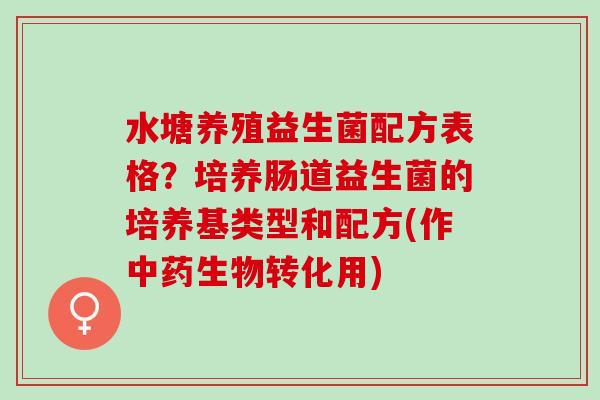 水塘养殖益生菌配方表格？培养肠道益生菌的培养基类型和配方(作生物转化用)