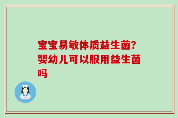 宝宝易敏体质益生菌？婴幼儿可以服用益生菌吗