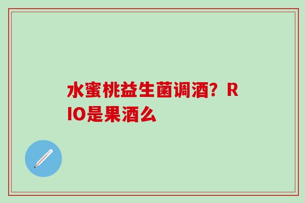 水蜜桃益生菌调酒？RIO是果酒么