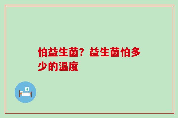 怕益生菌？益生菌怕多少的温度
