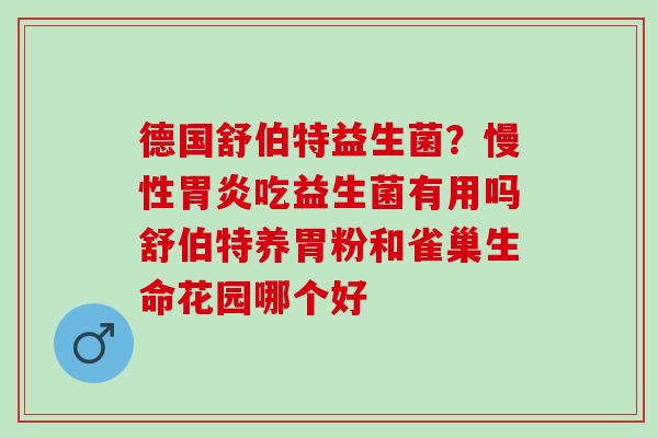 德国舒伯特益生菌？慢性吃益生菌有用吗舒伯特养胃粉和雀巢生命花园哪个好