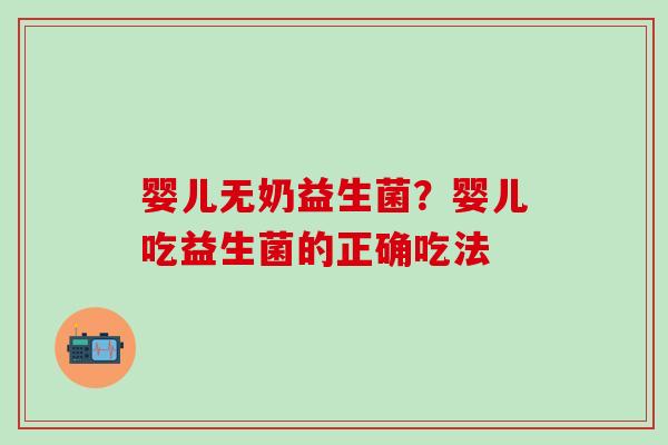 婴儿无奶益生菌？婴儿吃益生菌的正确吃法