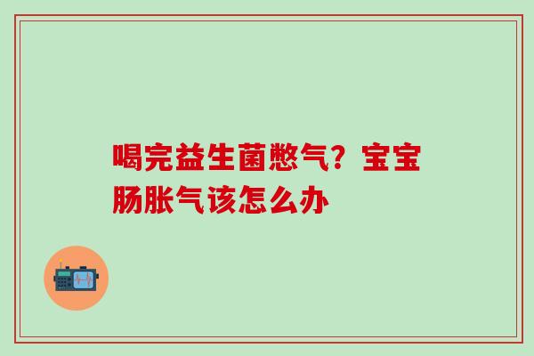 喝完益生菌憋气？宝宝肠该怎么办