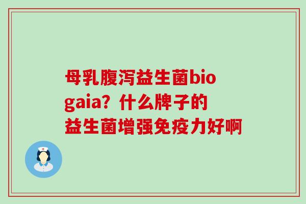 母乳益生菌biogaia？什么牌子的益生菌增强力好啊