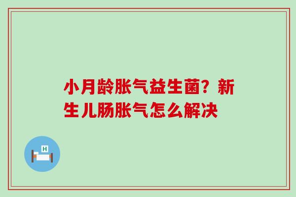小月龄益生菌?新生儿肠怎么解决 小月龄益生菌?新生儿肠怎么解决