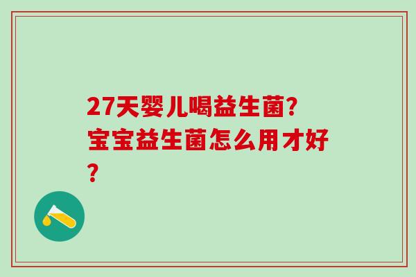 27天婴儿喝益生菌?宝宝益生菌怎么用才好? 27天婴儿喝益生菌?宝宝益生菌怎么用才好?