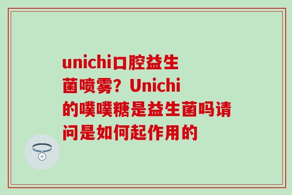 unichi口腔益生菌喷雾？Unichi的噗噗糖是益生菌吗请问是如何起作用的