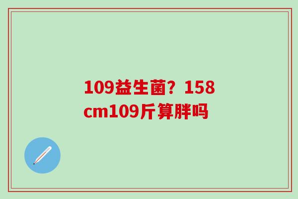 109益生菌？158cm109斤算胖吗