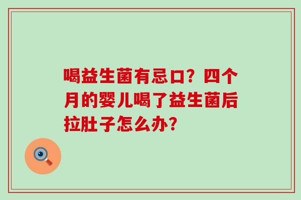 喝益生菌有忌口？四个月的婴儿喝了益生菌后拉肚子怎么办？