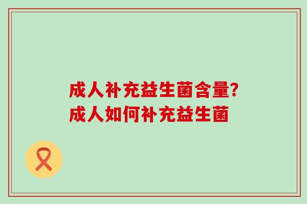 成人补充益生菌含量？成人如何补充益生菌